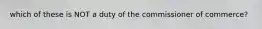 which of these is NOT a duty of the commissioner of commerce?