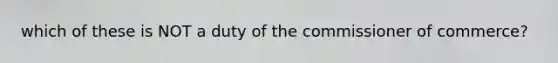 which of these is NOT a duty of the commissioner of commerce?