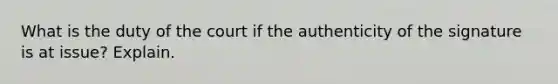 What is the duty of the court if the authenticity of the signature is at issue? Explain.