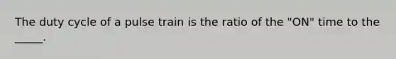 The duty cycle of a pulse train is the ratio of the "ON" time to the _____.