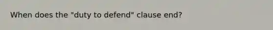 When does the "duty to defend" clause end?