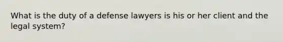 What is the duty of a defense lawyers is his or her client and the legal system?