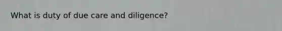 What is duty of due care and diligence?