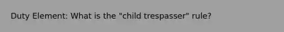 Duty Element: What is the "child trespasser" rule?