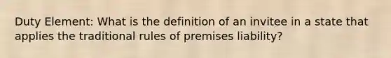 Duty Element: What is the definition of an invitee in a state that applies the traditional rules of premises liability?