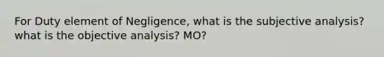 For Duty element of Negligence, what is the subjective analysis? what is the objective analysis? MO?