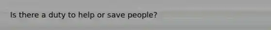 Is there a duty to help or save people?