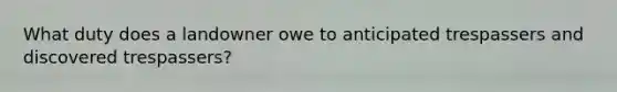 What duty does a landowner owe to anticipated trespassers and discovered trespassers?