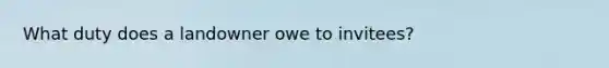 What duty does a landowner owe to invitees?