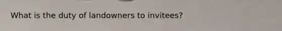 What is the duty of landowners to invitees?