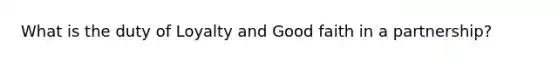 What is the duty of Loyalty and Good faith in a partnership?