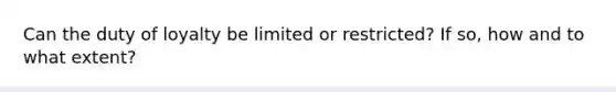 Can the duty of loyalty be limited or restricted? If so, how and to what extent?