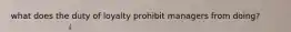 what does the duty of loyalty prohibit managers from doing?