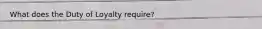 What does the Duty of Loyalty require?