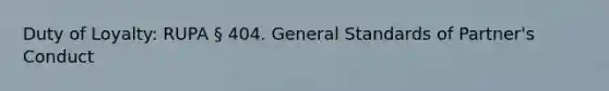 Duty of Loyalty: RUPA § 404. General Standards of Partner's Conduct