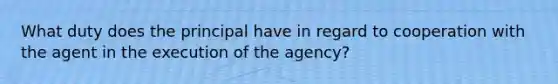 What duty does the principal have in regard to cooperation with the agent in the execution of the agency?