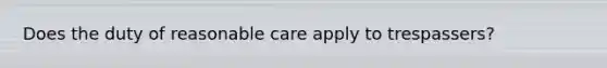 Does the duty of reasonable care apply to trespassers?