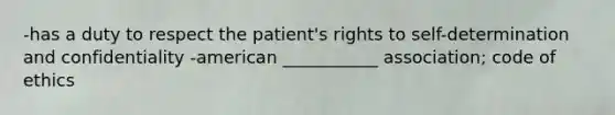 -has a duty to respect the patient's rights to self-determination and confidentiality -american ___________ association; code of ethics