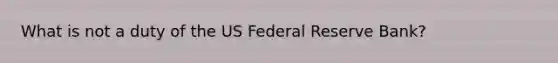 What is not a duty of the US Federal Reserve Bank?