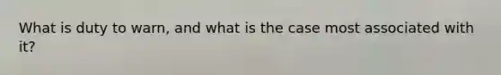 What is duty to warn, and what is the case most associated with it?