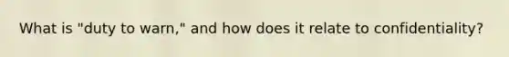 What is "duty to warn," and how does it relate to confidentiality?