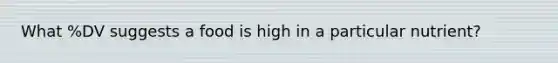 What %DV suggests a food is high in a particular nutrient?