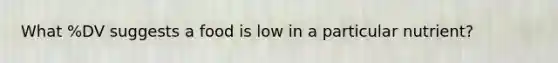 What %DV suggests a food is low in a particular nutrient?