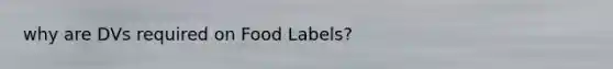 why are DVs required on Food Labels?