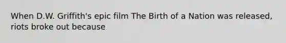 When D.W. Griffith's epic film The Birth of a Nation was released, riots broke out because