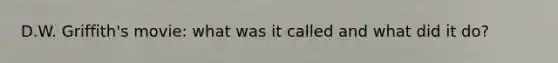 D.W. Griffith's movie: what was it called and what did it do?