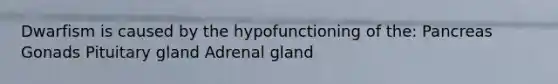 Dwarfism is caused by the hypofunctioning of the: Pancreas Gonads Pituitary gland Adrenal gland