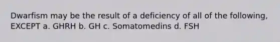 Dwarfism may be the result of a deficiency of all of the following, EXCEPT a. GHRH b. GH c. Somatomedins d. FSH