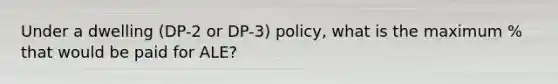 Under a dwelling (DP-2 or DP-3) policy, what is the maximum % that would be paid for ALE?