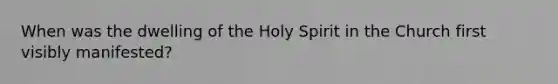 When was the dwelling of the Holy Spirit in the Church first visibly manifested?