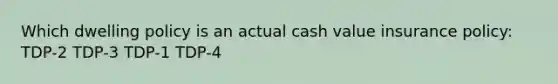 Which dwelling policy is an actual cash value insurance policy: TDP-2 TDP-3 TDP-1 TDP-4