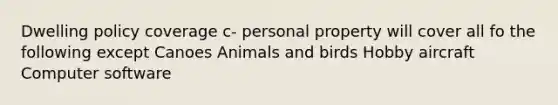 Dwelling policy coverage c- personal property will cover all fo the following except Canoes Animals and birds Hobby aircraft Computer software