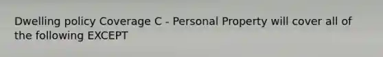 Dwelling policy Coverage C - Personal Property will cover all of the following EXCEPT