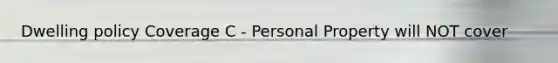 Dwelling policy Coverage C - Personal Property will NOT cover