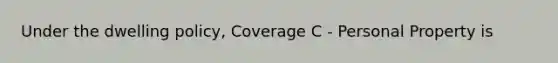 Under the dwelling policy, Coverage C - Personal Property is