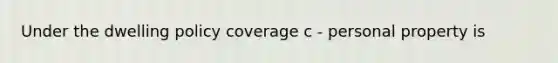 Under the dwelling policy coverage c - personal property is