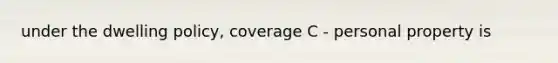 under the dwelling policy, coverage C - personal property is