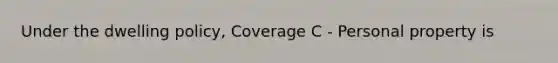 Under the dwelling policy, Coverage C - Personal property is