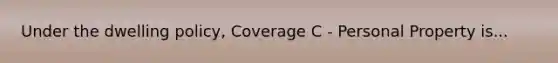 Under the dwelling policy, Coverage C - Personal Property is...