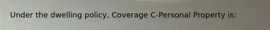 Under the dwelling policy, Coverage C-Personal Property is: