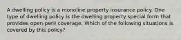 A dwelling policy is a monoline property insurance policy. One type of dwelling policy is the dwelling property special form that provides open-peril coverage. Which of the following situations is covered by this policy?