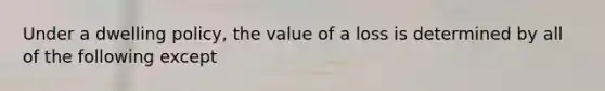 Under a dwelling policy, the value of a loss is determined by all of the following except