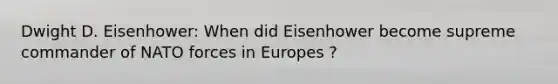 Dwight D. Eisenhower: When did Eisenhower become supreme commander of NATO forces in Europes ?