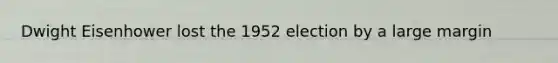 Dwight Eisenhower lost the 1952 election by a large margin