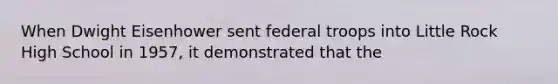 When Dwight Eisenhower sent federal troops into Little Rock High School in 1957, it demonstrated that the