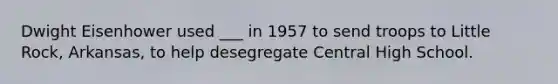 Dwight Eisenhower used ___ in 1957 to send troops to Little Rock, Arkansas, to help desegregate Central High School.